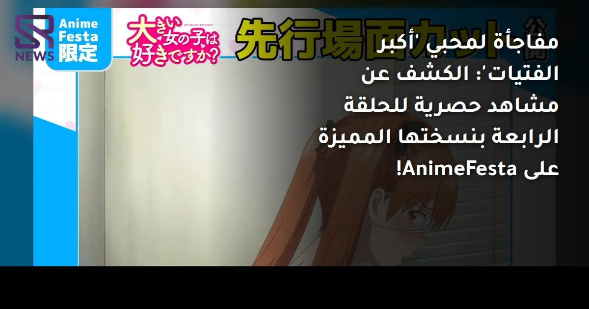 مفاجأة لمحبي 'أكبر الفتيات': الكشف عن مشاهد حصرية للحلقة الرابعة بنسختها المميزة على AnimeFesta!