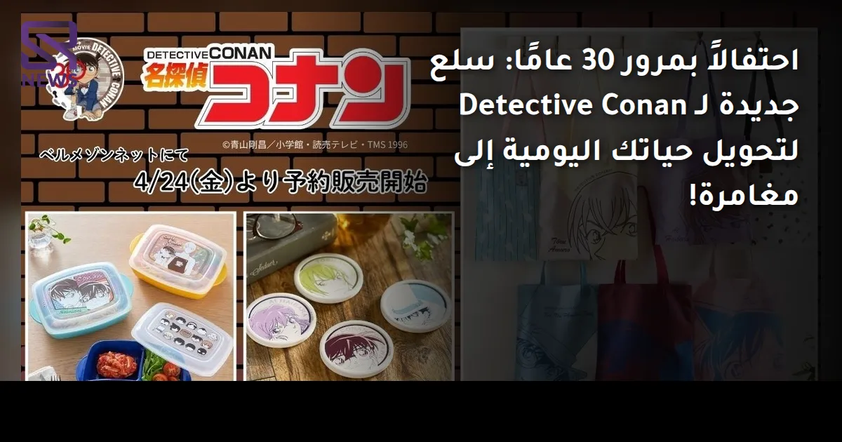 احتفالاً بمرور 30 عامًا: سلع جديدة لـ Detective Conan لتحويل حياتك اليومية إلى مغامرة!