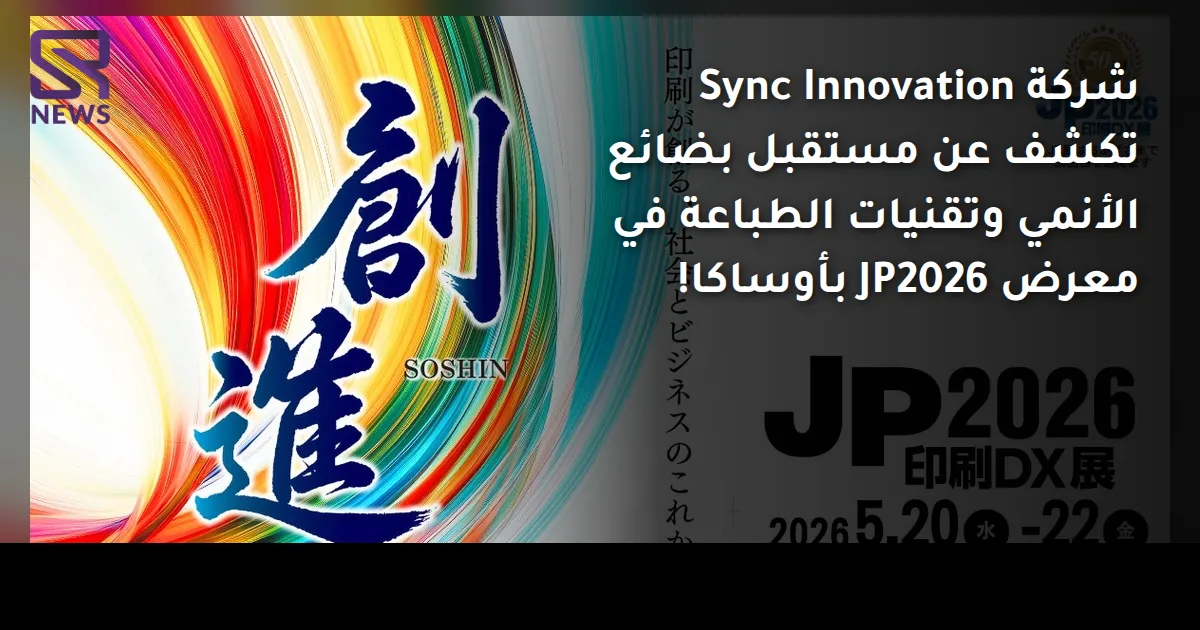 شركة Sync Innovation تكشف عن مستقبل بضائع الأنمي وتقنيات الطباعة في معرض JP2026 بأوساكا!