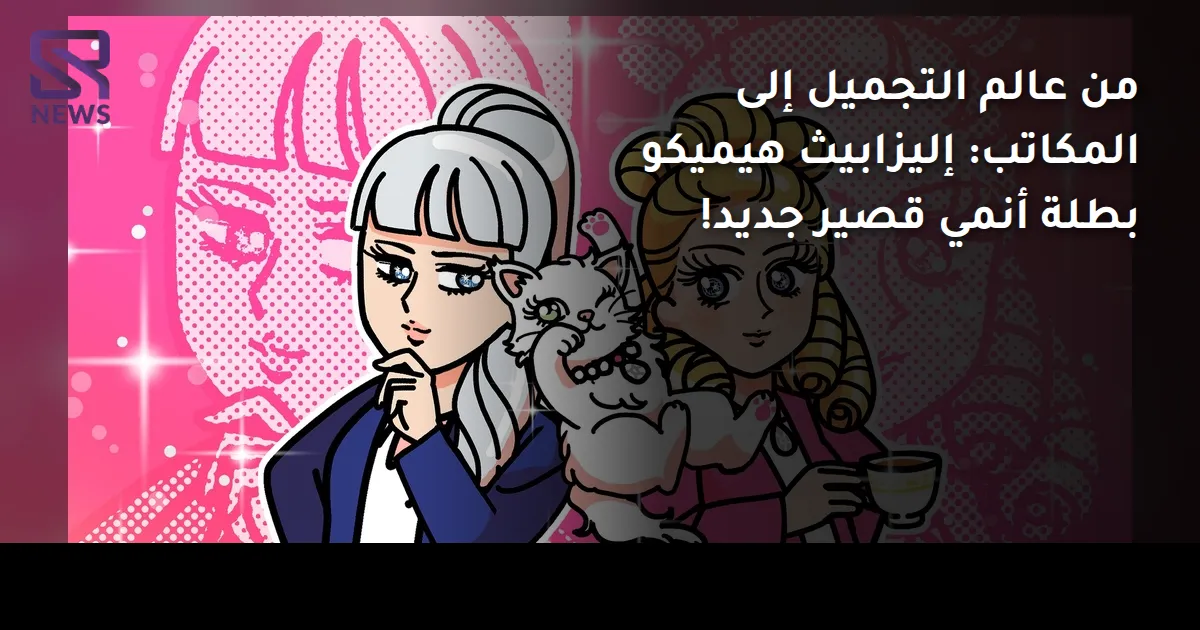 من عالم التجميل إلى المكاتب: إليزابيث هيميكو بطلة أنمي قصير جديد!