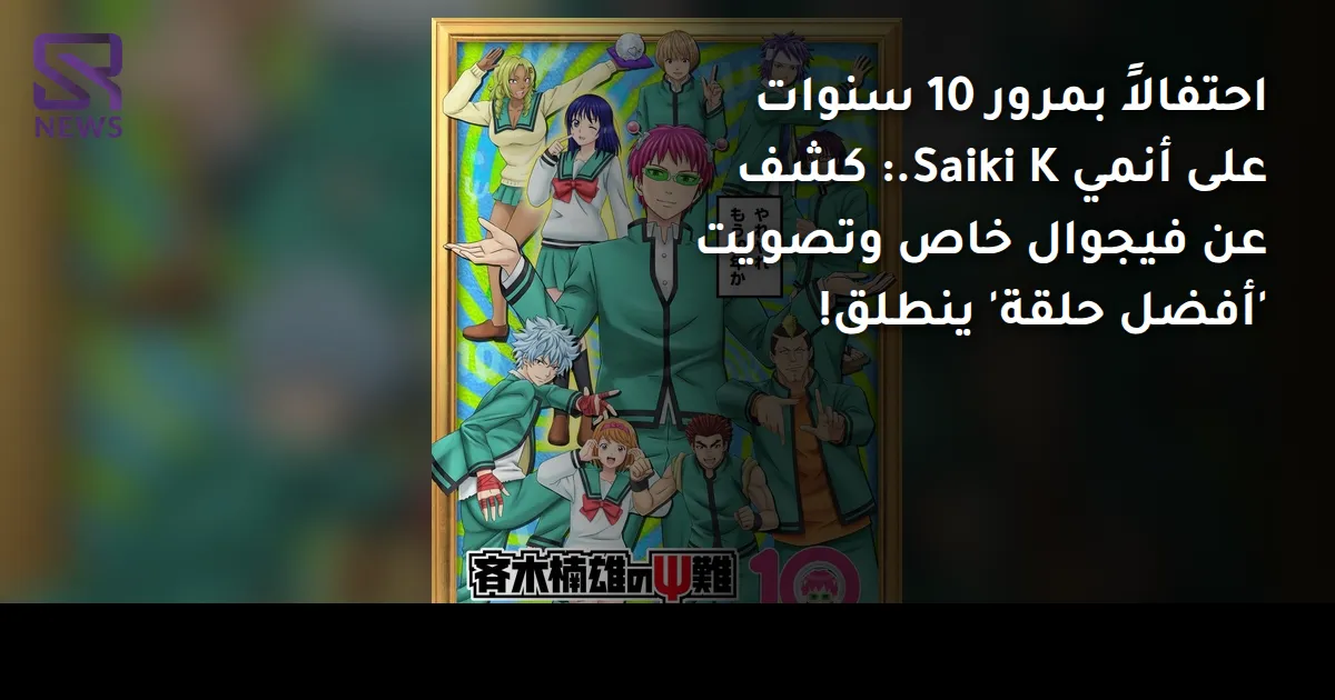 احتفالاً بمرور 10 سنوات على أنمي Saiki K.: كشف عن فيجوال خاص وتصويت 'أفضل حلقة' ينطلق!
