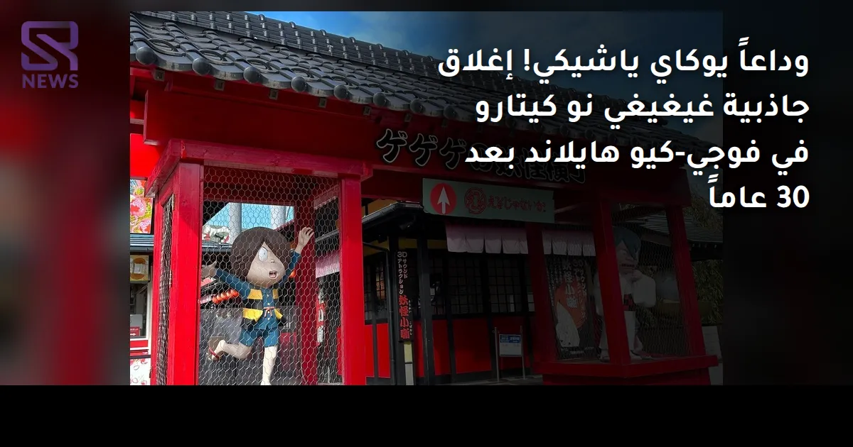 وداعاً يوكاي ياشيكي! إغلاق جاذبية غيغيغي نو كيتارو في فوجي-كيو هايلاند بعد 30 عاماً