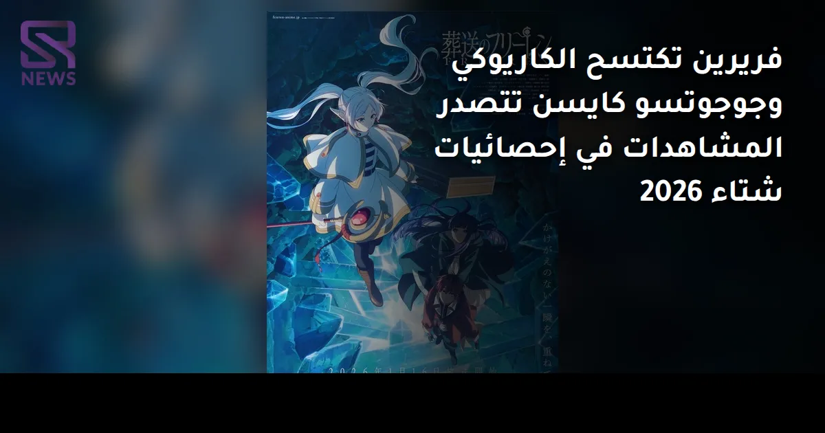 فريرين تكتسح الكاريوكي وجوجوتسو كايسن تتصدر المشاهدات في إحصائيات شتاء 2026