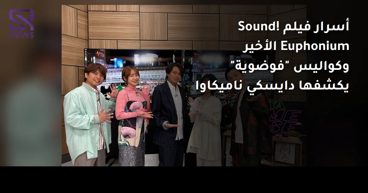 أسرار فيلم Sound! Euphonium الأخير وكواليس "فوضوية" يكشفها دايسكي ناميكاوا