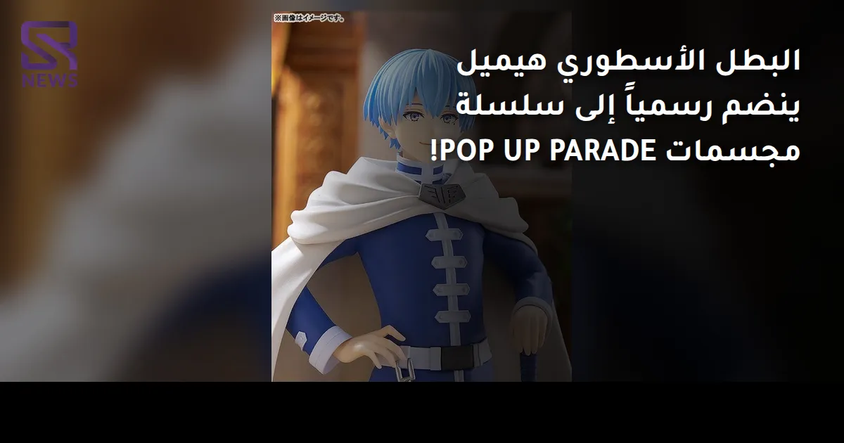 البطل الأسطوري هيميل ينضم رسمياً إلى سلسلة مجسمات POP UP PARADE!