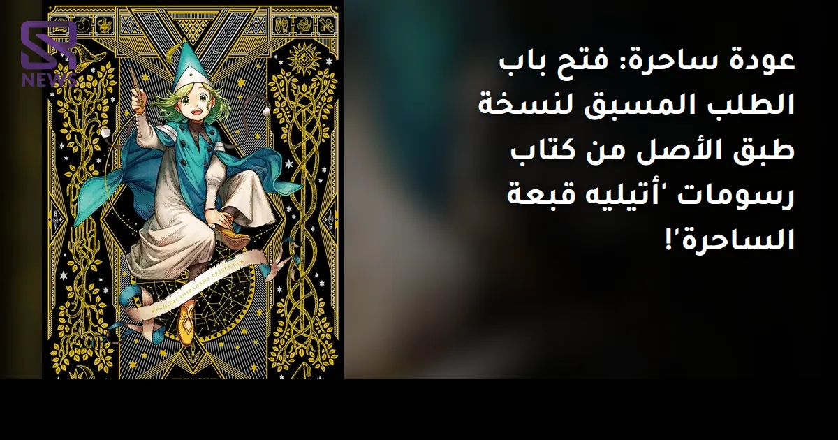 عودة ساحرة: فتح باب الطلب المسبق لنسخة طبق الأصل من كتاب رسومات 'أتيليه قبعة الساحرة'!